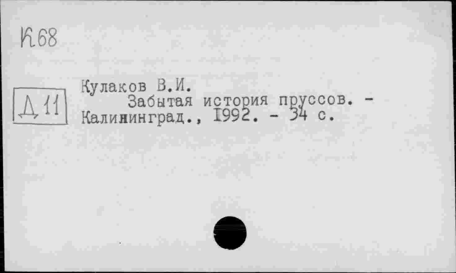 ﻿К.68
АН
Кулаков В.И.
Забытая история поуссов.
Калининград., 1992. - Вч с.